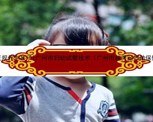 广州正规代生孩子|广州市妇幼试管